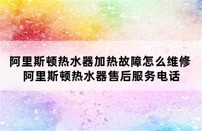 阿里斯顿热水器加热故障怎么维修 阿里斯顿热水器售后服务电话